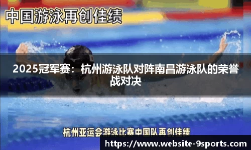 2025冠军赛：杭州游泳队对阵南昌游泳队的荣誉战对决